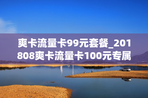 爽卡流量卡99元套餐_201808爽卡流量卡100元专属
