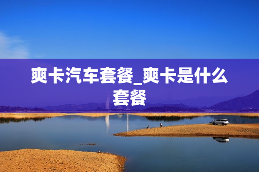 爽卡汽车套餐_爽卡是什么套餐