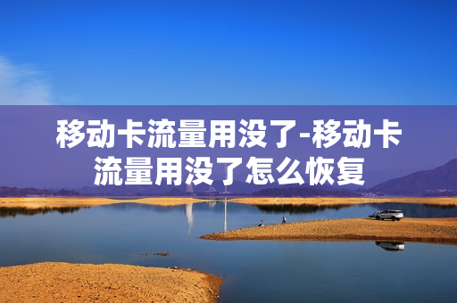 移动卡流量用没了-移动卡流量用没了怎么恢复
