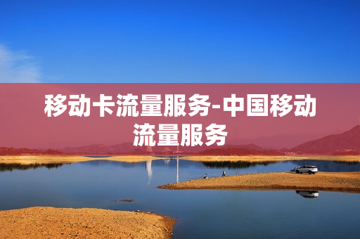 移动卡流量服务-中国移动流量服务