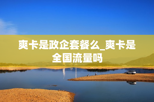 爽卡是政企套餐么_爽卡是全国流量吗