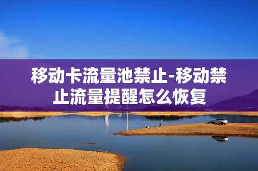 移动卡流量池禁止-移动禁止流量提醒怎么恢复