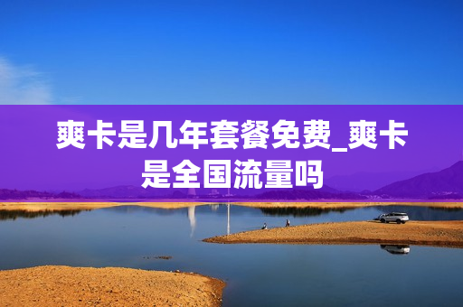 爽卡是几年套餐免费_爽卡是全国流量吗