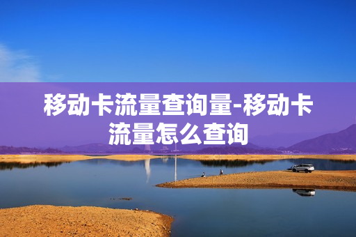 移动卡流量查询量-移动卡流量怎么查询