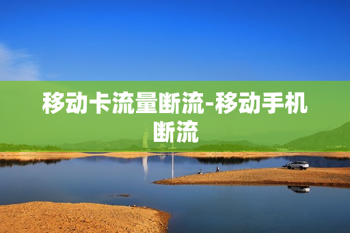 移动卡流量断流-移动手机断流