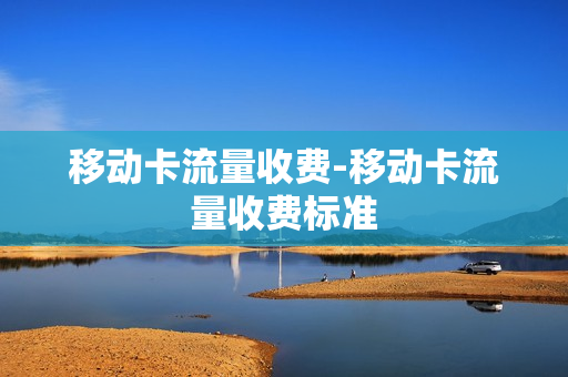 移动卡流量收费-移动卡流量收费标准