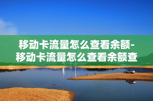 移动卡流量怎么查看余额-移动卡流量怎么查看余额查询