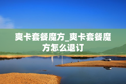 爽卡套餐魔方_爽卡套餐魔方怎么退订