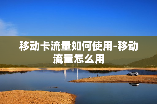移动卡流量如何使用-移动流量怎么用