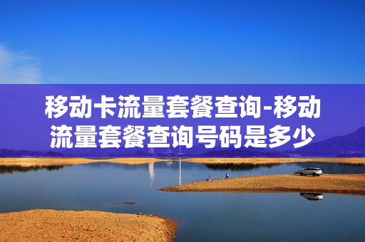 移动卡流量套餐查询-移动流量套餐查询号码是多少