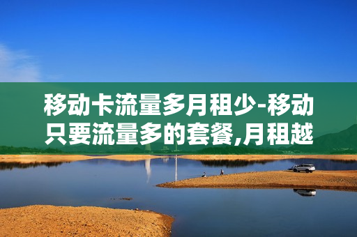 移动卡流量多月租少-移动只要流量多的套餐,月租越少