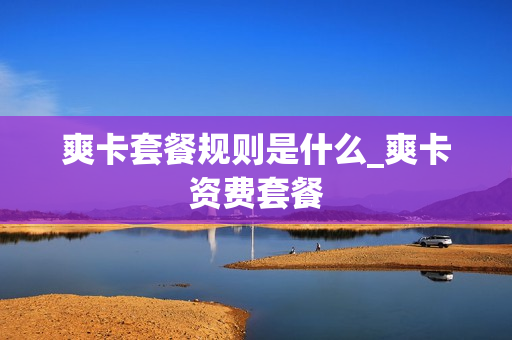 爽卡套餐规则是什么_爽卡资费套餐