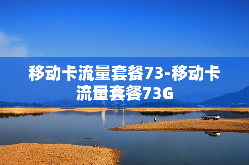 移动卡流量套餐73-移动卡流量套餐73G