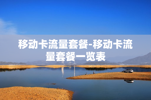 移动卡流量套餐-移动卡流量套餐一览表