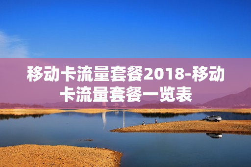 移动卡流量套餐2018-移动卡流量套餐一览表