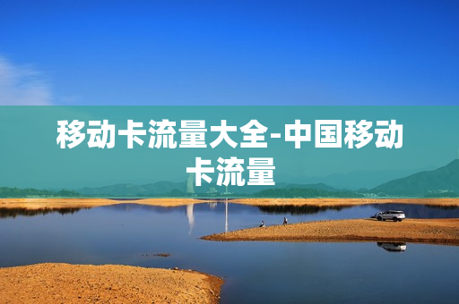 移动卡流量大全-中国移动卡流量