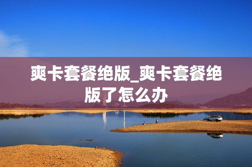 爽卡套餐绝版_爽卡套餐绝版了怎么办