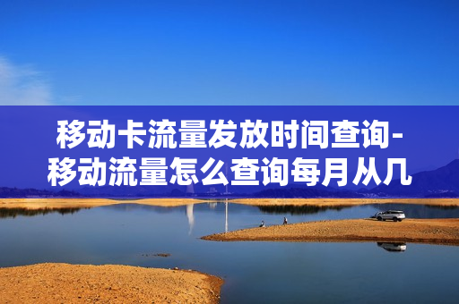 移动卡流量发放时间查询-移动流量怎么查询每月从几号开始结算