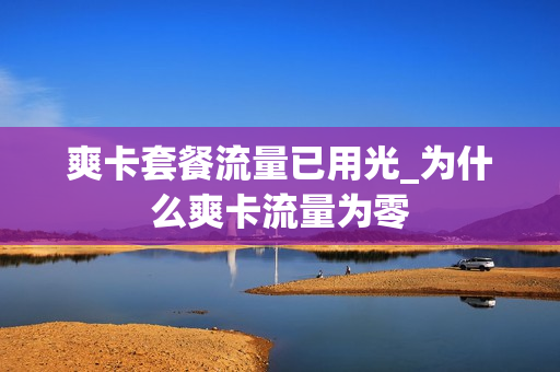 爽卡套餐流量已用光_为什么爽卡流量为零