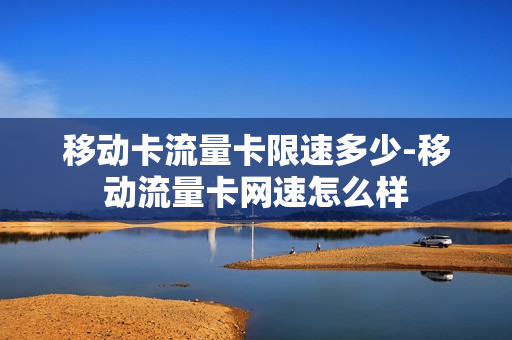 移动卡流量卡限速多少-移动流量卡网速怎么样