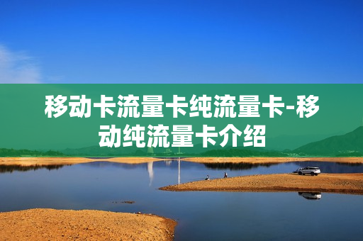 移动卡流量卡纯流量卡-移动纯流量卡介绍