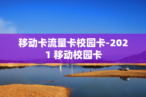 移动卡流量卡校园卡-2021 移动校园卡