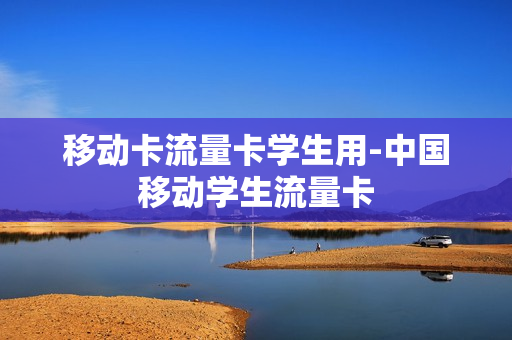 移动卡流量卡学生用-中国移动学生流量卡