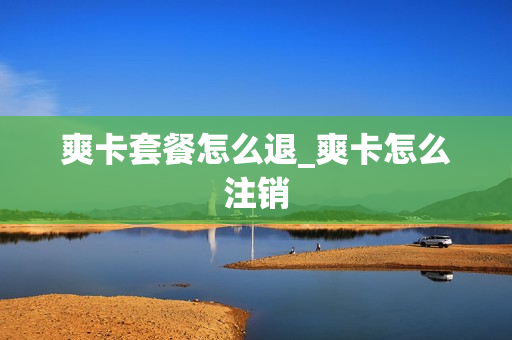爽卡套餐怎么退_爽卡怎么注销