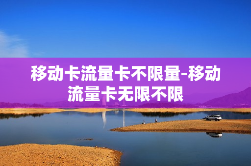 移动卡流量卡不限量-移动流量卡无限不限