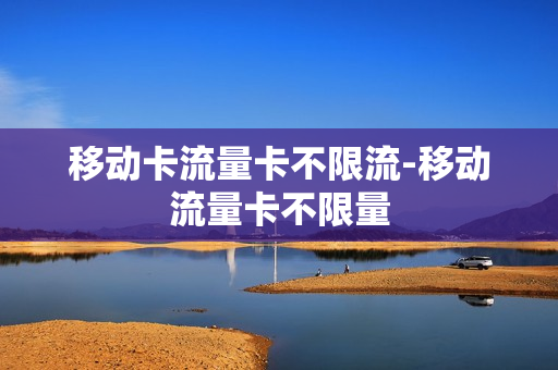 移动卡流量卡不限流-移动流量卡不限量