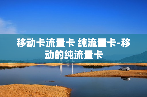 移动卡流量卡 纯流量卡-移动的纯流量卡