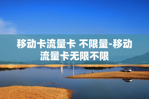 移动卡流量卡 不限量-移动流量卡无限不限