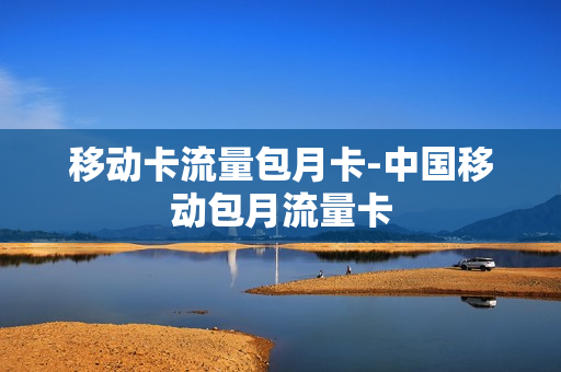 移动卡流量包月卡-中国移动包月流量卡