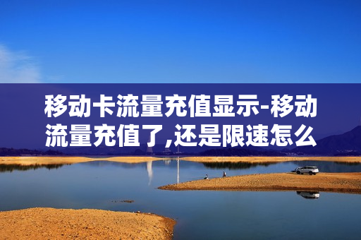 移动卡流量充值显示-移动流量充值了,还是限速怎么办