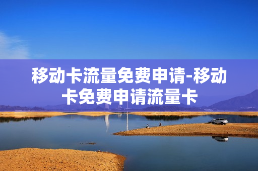 移动卡流量免费申请-移动卡免费申请流量卡