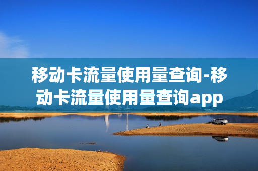 移动卡流量使用量查询-移动卡流量使用量查询app