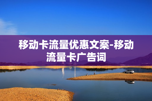 移动卡流量优惠文案-移动流量卡广告词