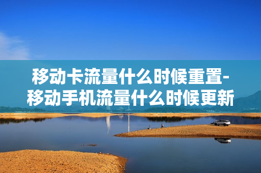 移动卡流量什么时候重置-移动手机流量什么时候更新