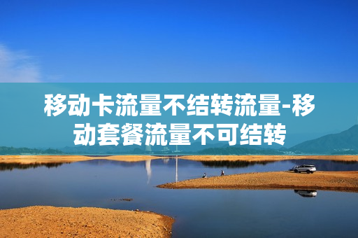 移动卡流量不结转流量-移动套餐流量不可结转
