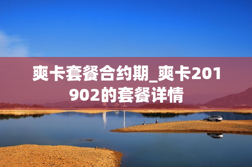 爽卡套餐合约期_爽卡201902的套餐详情