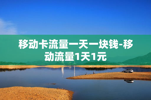 移动卡流量一天一块钱-移动流量1天1元