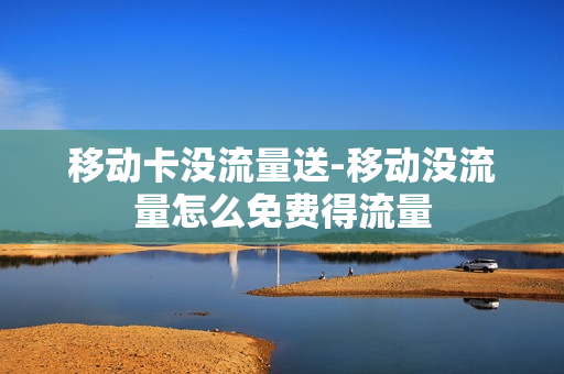 移动卡没流量送-移动没流量怎么免费得流量