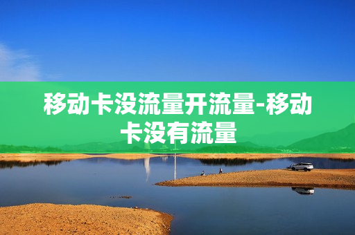 移动卡没流量开流量-移动卡没有流量