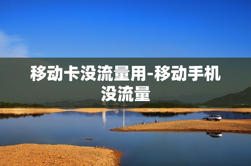 移动卡没流量用-移动手机没流量