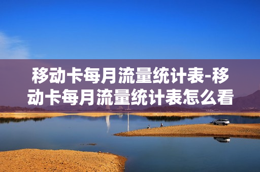 移动卡每月流量统计表-移动卡每月流量统计表怎么看