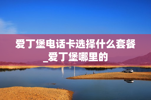 爱丁堡电话卡选择什么套餐_爱丁堡哪里的