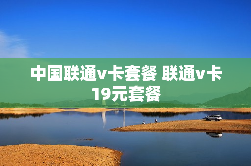 中国联通v卡套餐 联通v卡19元套餐