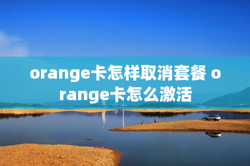 orange卡怎样取消套餐 orange卡怎么激活