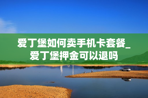 爱丁堡如何卖手机卡套餐_爱丁堡押金可以退吗