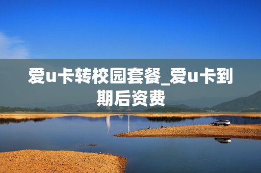 爱u卡转校园套餐_爱u卡到期后资费